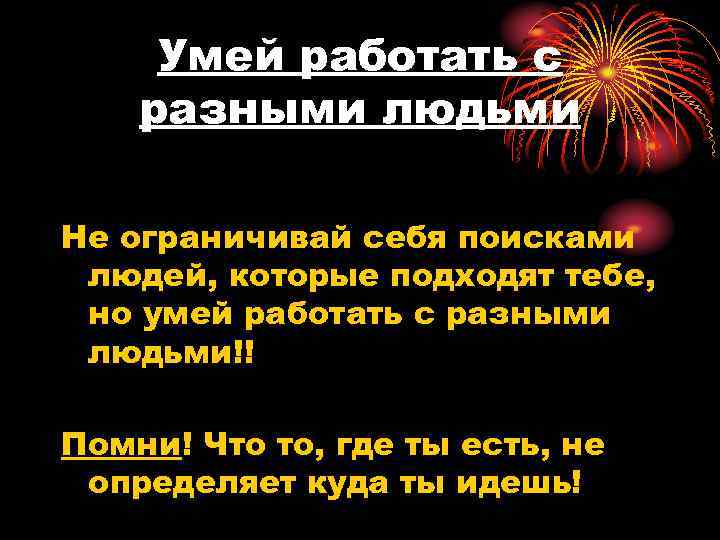 Умей работать с разными людьми Не ограничивай себя поисками людей, которые подходят тебе, но