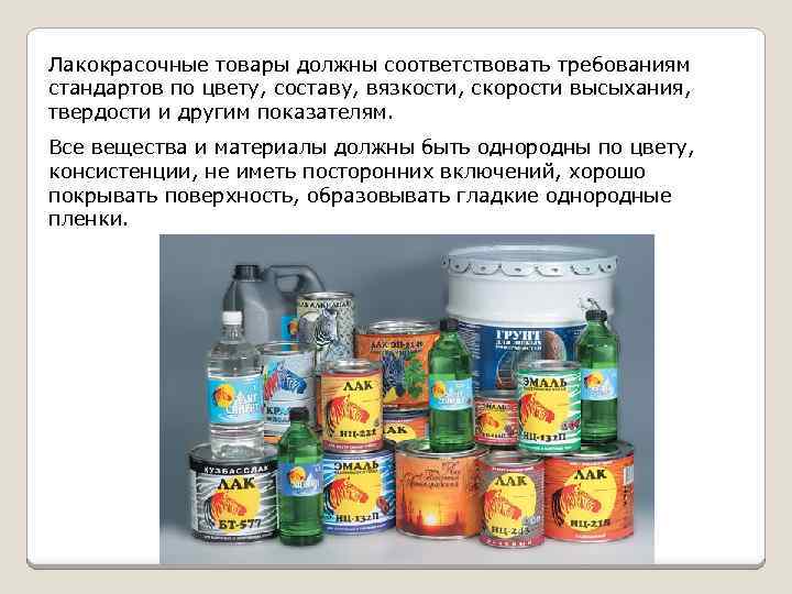 Лакокрасочные товары должны соответствовать требованиям стандартов по цвету, составу, вязкости, скорости высыхания, твердости и