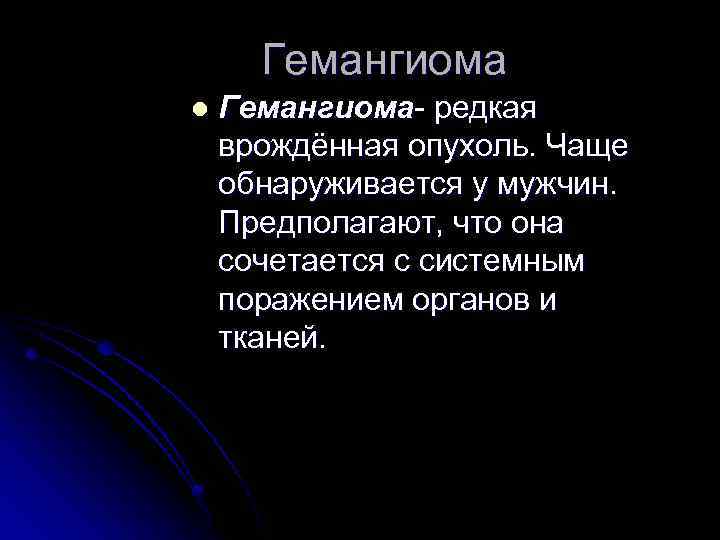 Гемангиома l Гемангиома- редкая врождённая опухоль. Чаще обнаруживается у мужчин. Предполагают, что она сочетается