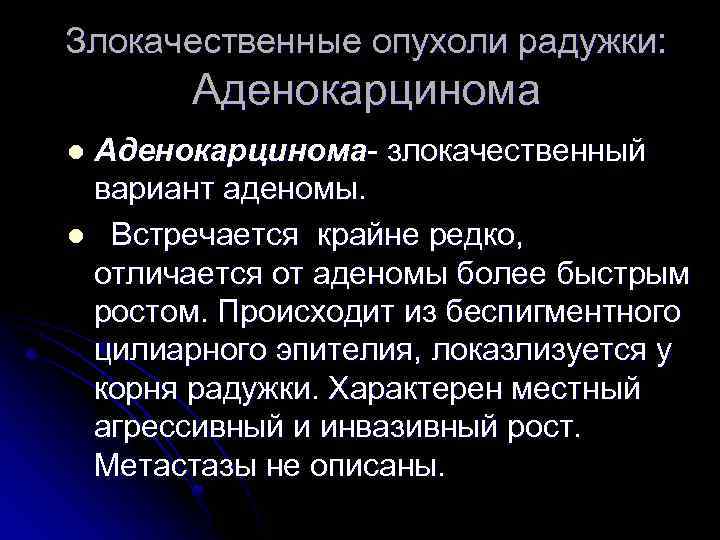 Злокачественные опухоли радужки: Аденокарцинома- злокачественный вариант аденомы. l Встречается крайне редко, отличается от аденомы