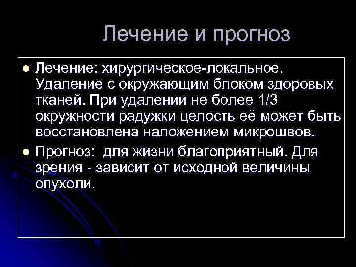 Лечение и прогноз Лечение: хирургическое-локальное. Удаление с окружающим блоком здоровых тканей. При удалении не