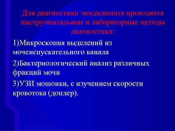 Для диагностики эпидидимита проводятся инструментальные и лабораторные методы диагностики: 1)Микроскопия выделений из мочеиспускательного канала