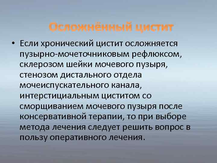 Осложнённый цистит • Если хронический цистит осложняется пузырно-мочеточниковым рефлюксом, склерозом шейки мочевого пузыря, стенозом