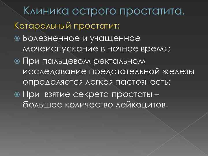 Клиника острого простатита. Катаральный простатит: Болезненное и учащенное мочеиспускание в ночное время; При пальцевом