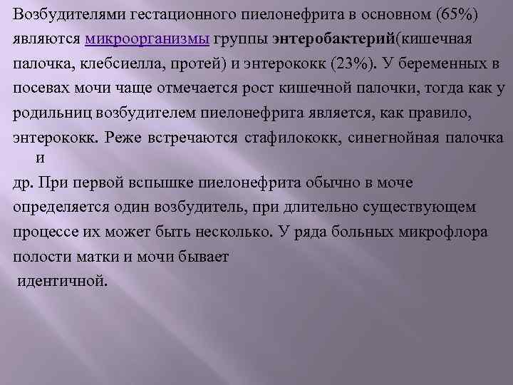 Возбудителями гестационного пиелонефрита в основном (65%) являются микроорганизмы группы энтеробактерий(кишечная палочка, клебсиелла, протей) и