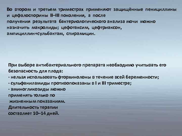 Во втором и третьем триместрах применяют защищённые пенициллины и цефалоспорины II–III поколения, а после