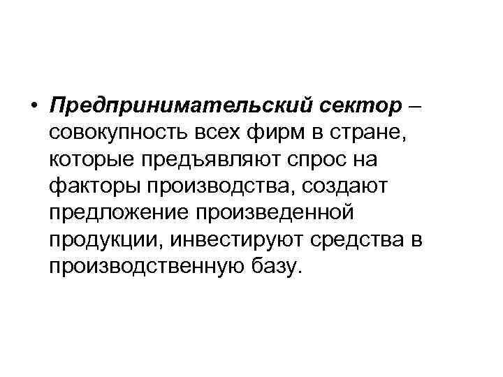  • Предпринимательский сектор – совокупность всех фирм в стране, которые предъявляют спрос на