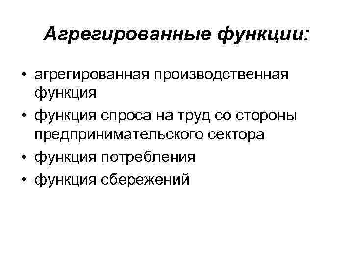 Агрегированные функции: • агрегированная производственная функция • функция спроса на труд со стороны предпринимательского
