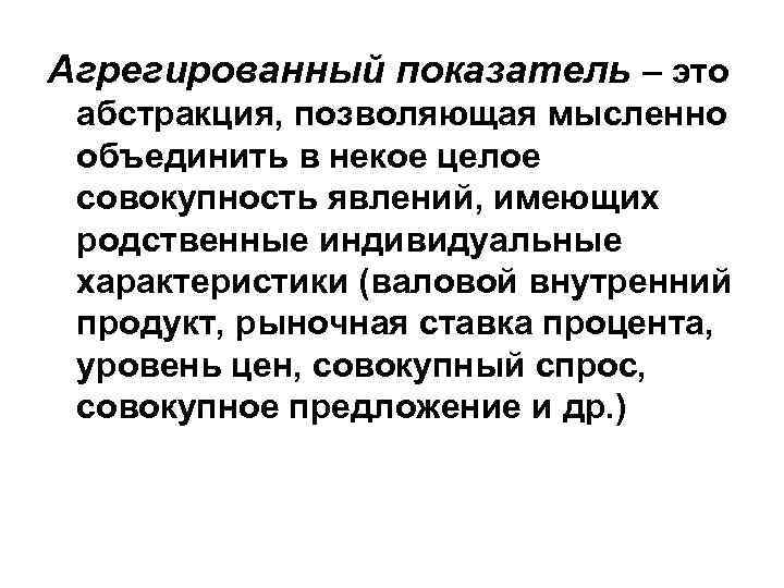 Агрегированный показатель – это абстракция, позволяющая мысленно объединить в некое целое совокупность явлений, имеющих