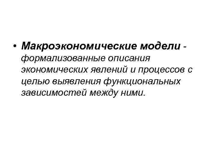  • Макроэкономические модели формализованные описания экономических явлений и процессов с целью выявления функциональных