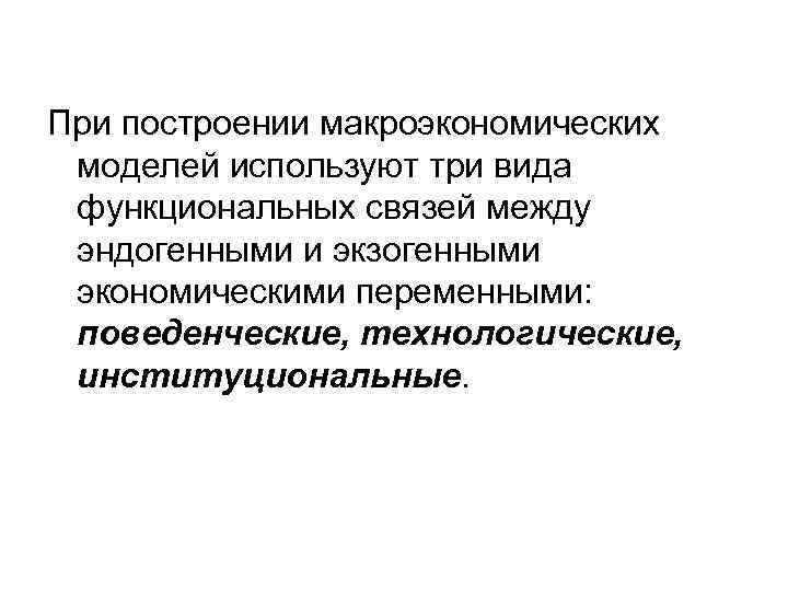 При построении макроэкономических моделей используют три вида функциональных связей между эндогенными и экзогенными экономическими