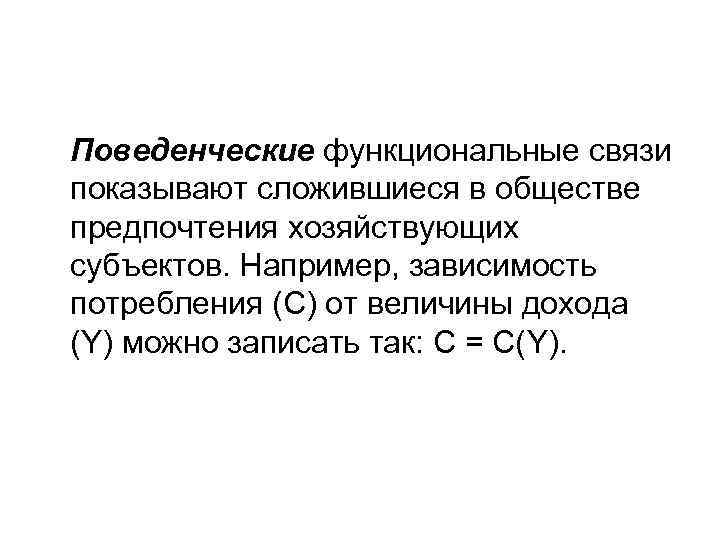 Поведенческие функциональные связи показывают сложившиеся в обществе предпочтения хозяйствующих субъектов. Например, зависимость потребления (С)
