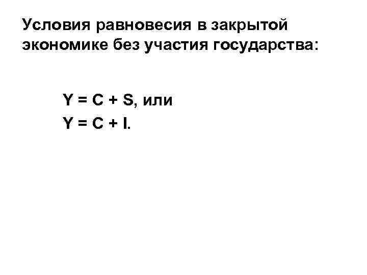Условия равновесия в закрытой экономике без участия государства: Y = C + S, или