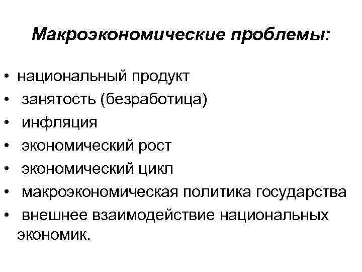Макроэкономические проблемы: • • национальный продукт занятость (безработица) инфляция экономический рост экономический цикл макроэкономическая