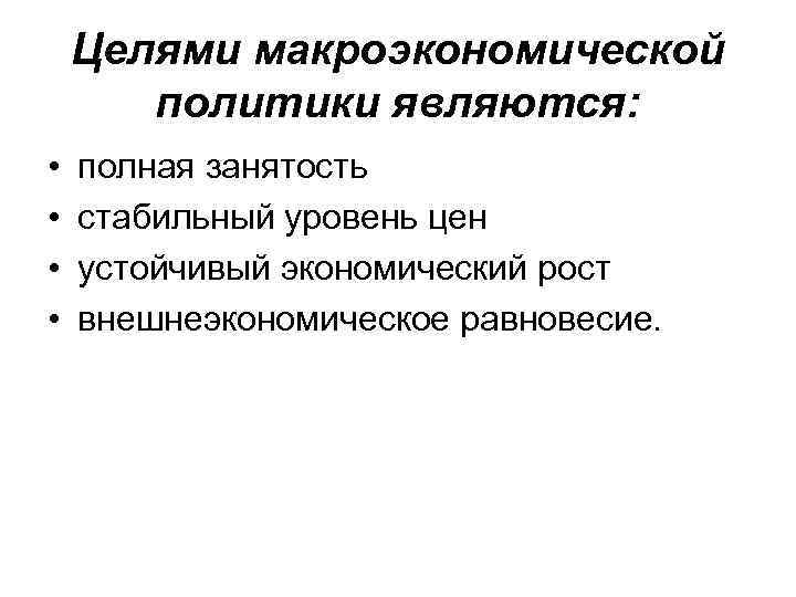 Целями макроэкономической политики являются: • • полная занятость стабильный уровень цен устойчивый экономический рост