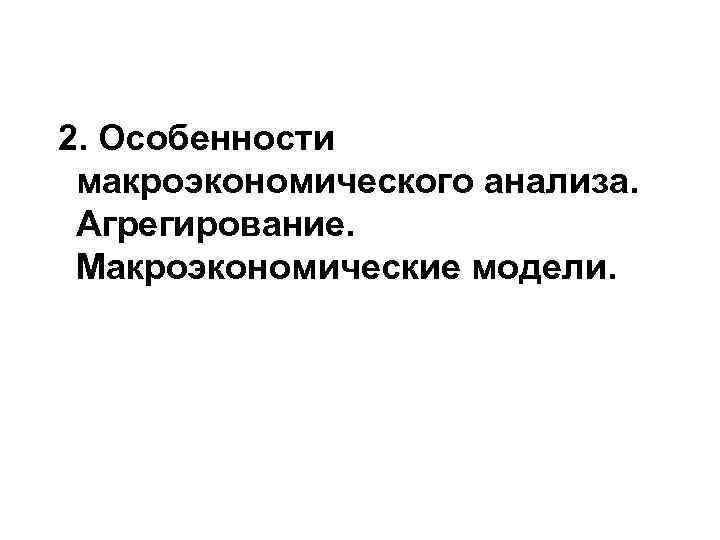 2. Особенности макроэкономического анализа. Агрегирование. Макроэкономические модели. 