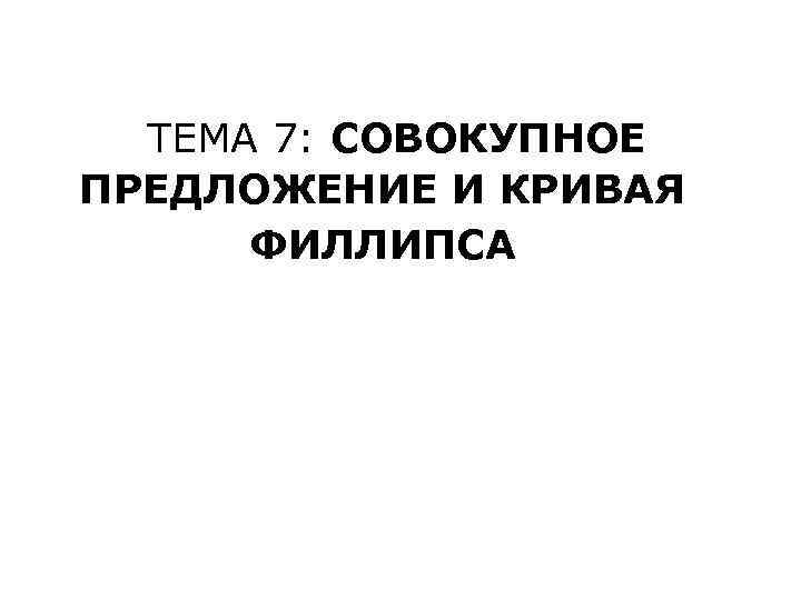 ТЕМА 7: СОВОКУПНОЕ ПРЕДЛОЖЕНИЕ И КРИВАЯ ФИЛЛИПСА 