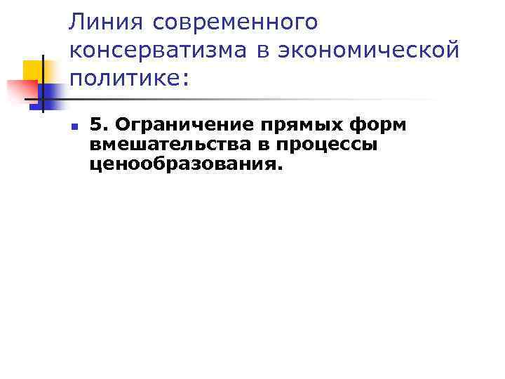 Линия современного консерватизма в экономической политике: n 5. Ограничение прямых форм вмешательства в процессы
