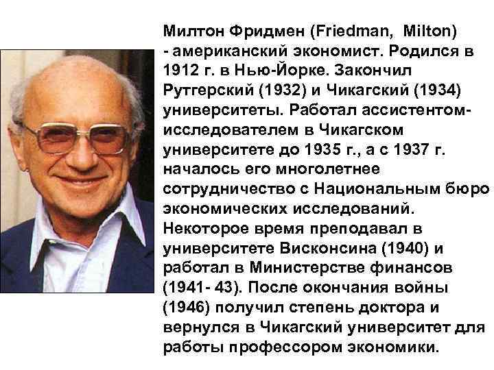 Милтон Фридмен (Friedman, Milton) - американский экономист. Родился в 1912 г. в Нью-Йорке. Закончил