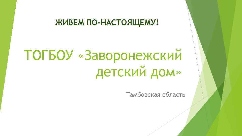 ЖИВЕМ ПО-НАСТОЯЩЕМУ! ТОГБОУ «Заворонежский детский дом» Тамбовская область 