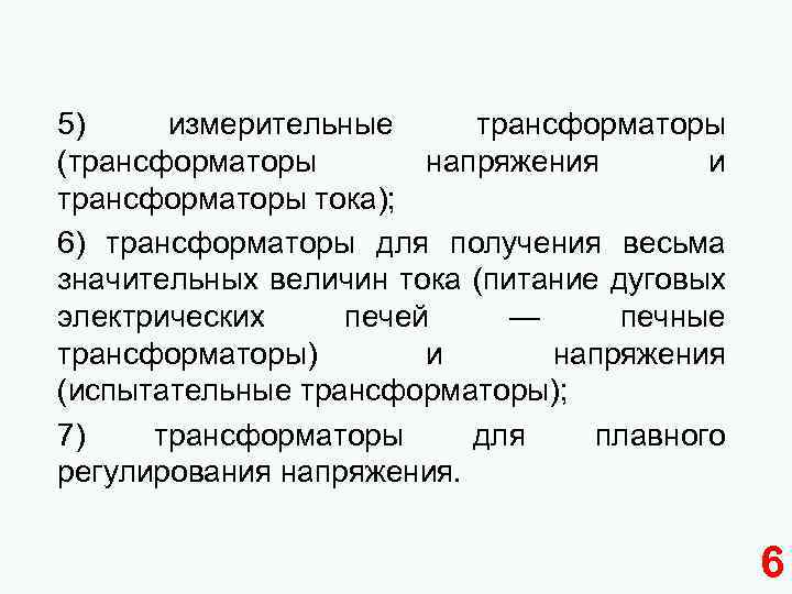 5) измерительные трансформаторы (трансформаторы напряжения и трансформаторы тока); 6) трансформаторы для получения весьма значительных