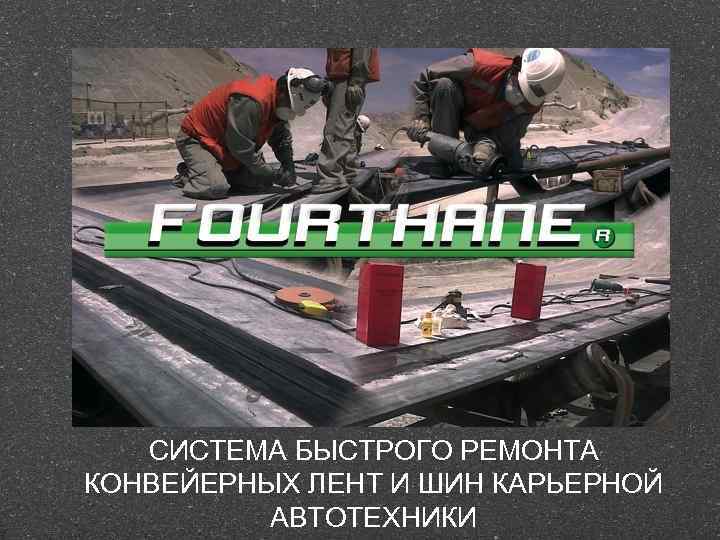 СИСТЕМА БЫСТРОГО РЕМОНТА КОНВЕЙЕРНЫХ ЛЕНТ И ШИН КАРЬЕРНОЙ АВТОТЕХНИКИ 