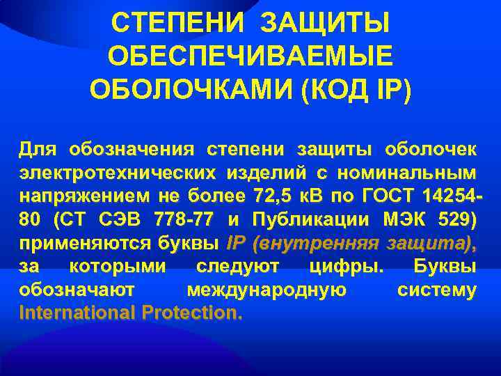 СТЕПЕНИ ЗАЩИТЫ ОБЕСПЕЧИВАЕМЫЕ ОБОЛОЧКАМИ (КОД IP) Для обозначения степени защиты оболочек электротехнических изделий с