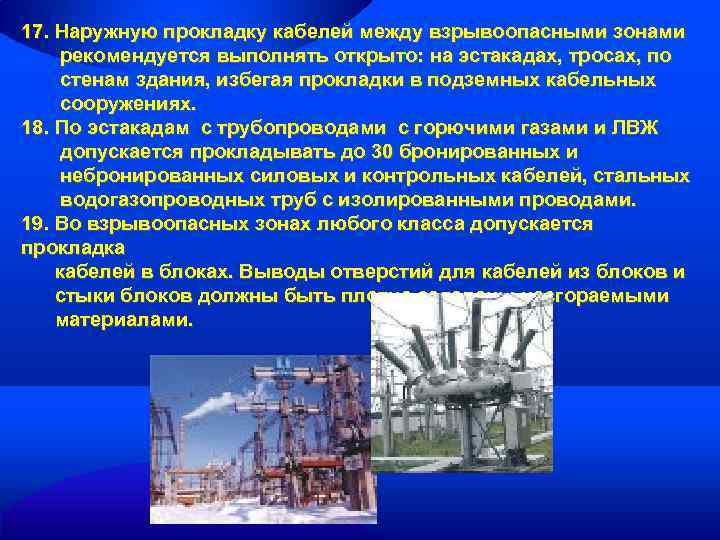 17. Наружную прокладку кабелей между взрывоопасными зонами рекомендуется выполнять открыто: на эстакадах, тросах, по