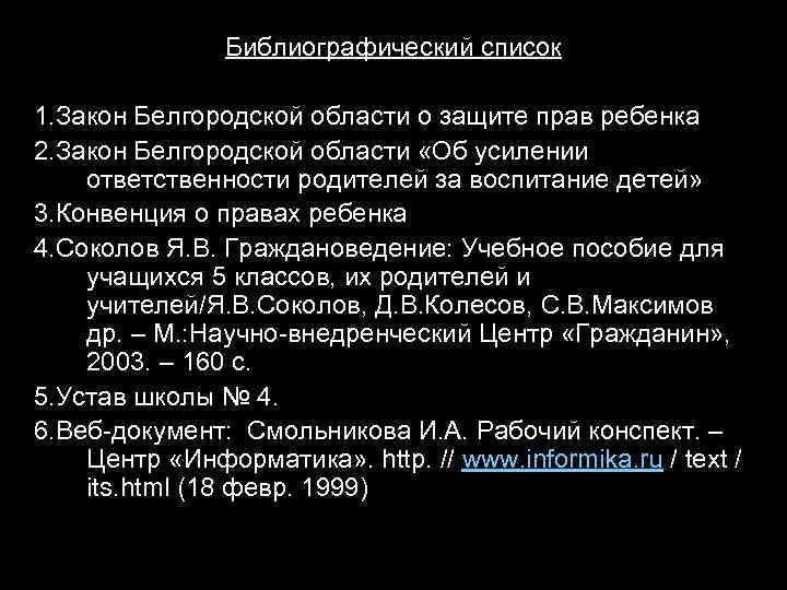Библиографический список 1. Закон Белгородской области о защите прав ребенка 2. Закон Белгородской области
