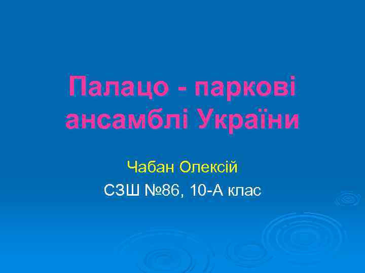 Палацо - паркові ансамблі України Чабан Олексій СЗШ № 86, 10 -А клас 