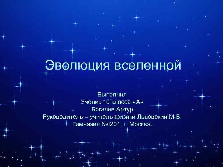 Эволюция вселенной Выполнил Ученик 10 класса «А» Богачёв Артур Руководитель – учитель физики Львовский