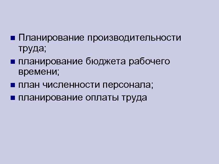 Планирование производительности труда; планирование бюджета рабочего времени; план численности персонала; планирование оплаты труда 