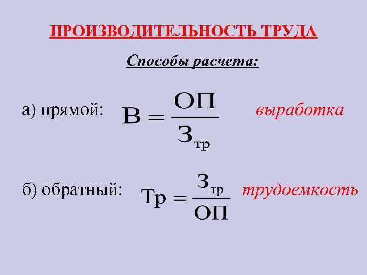 ПРОИЗВОДИТЕЛЬНОСТЬ ТРУДА Способы расчета: а) прямой: выработка б) обратный: трудоемкость 