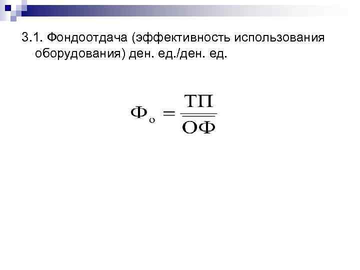 3. 1. Фондоотдача (эффективность использования оборудования) ден. ед. /ден. ед. 
