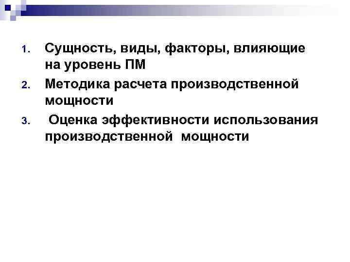 1. 2. 3. Сущность, виды, факторы, влияющие на уровень ПМ Методика расчета производственной мощности