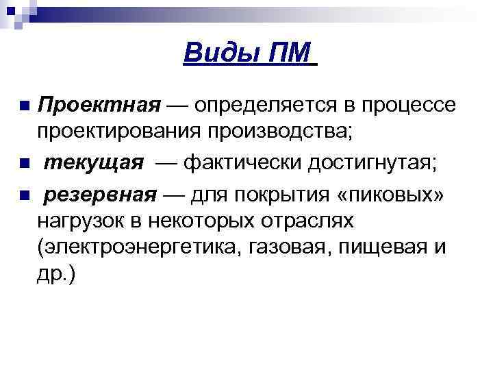 Виды ПМ Проектная — определяется в процессе проектирования производства; n текущая — фактически достигнутая;