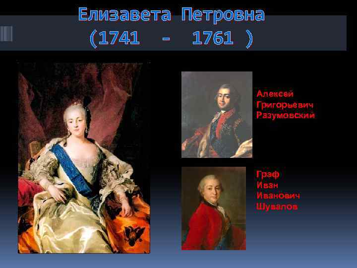 Елизавета Петровна (1741 - 1761 ) Алексей Григорьевич Разумовский Граф Иванович Шувалов 