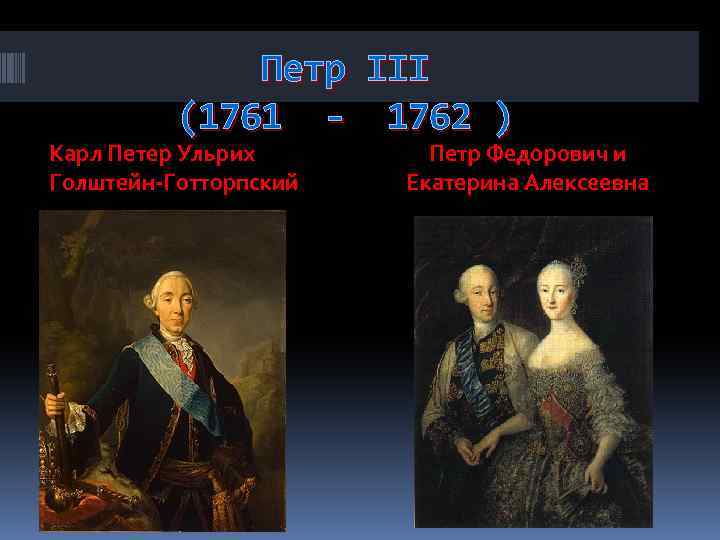 Петр III (1761 - 1762 ) Карл Петер Ульрих Голштейн-Готторпский Петр Федорович и Eкатерина