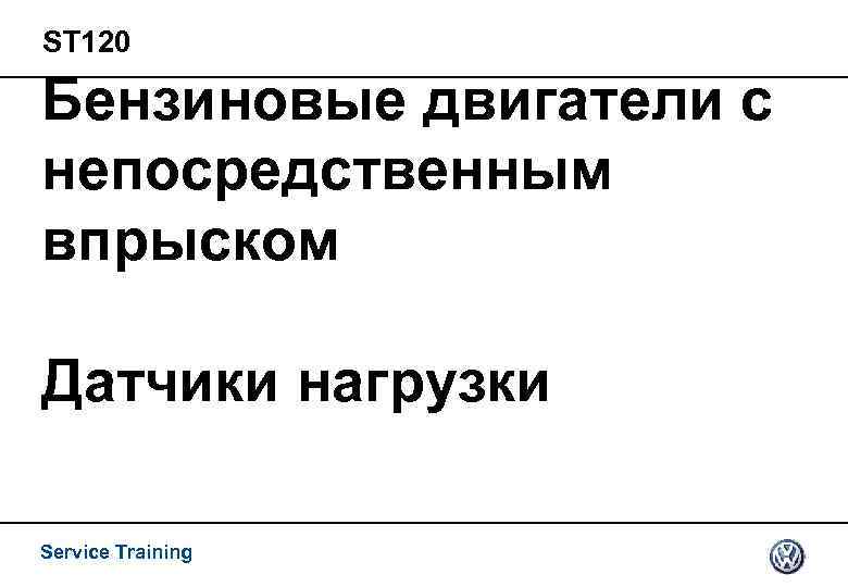 ST 120 Бензиновые двигатели с непосредственным впрыском Датчики нагрузки Service Training 