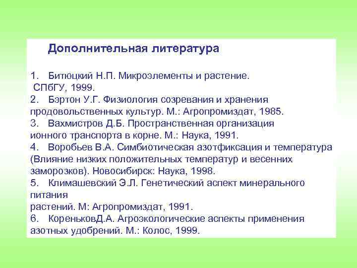 Дополнительная литература 1. Битюцкий Н. П. Микроэлементы и растение. СПб. ГУ, 1999. 2. Бэртон