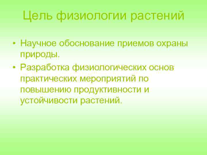 Цель физиологии растений • Научное обоснование приемов охраны природы. • Разработка физиологических основ практических