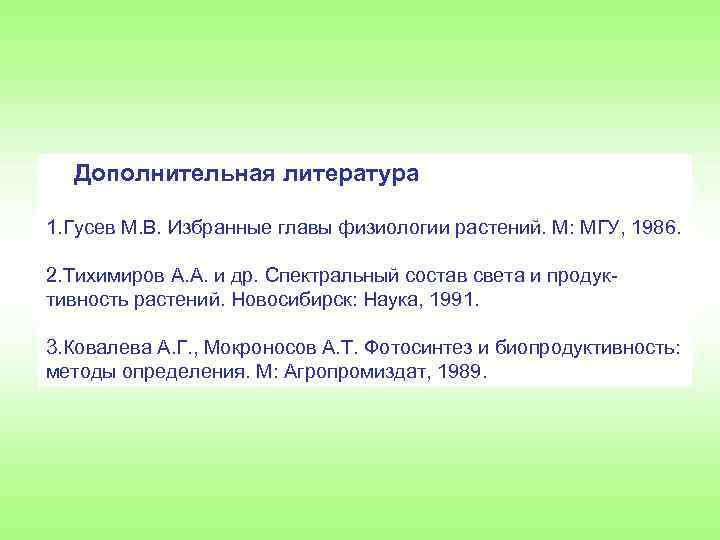 Дополнительная литература 1. Гусев М. В. Избранные главы физиологии растений. М: МГУ, 1986. 2.