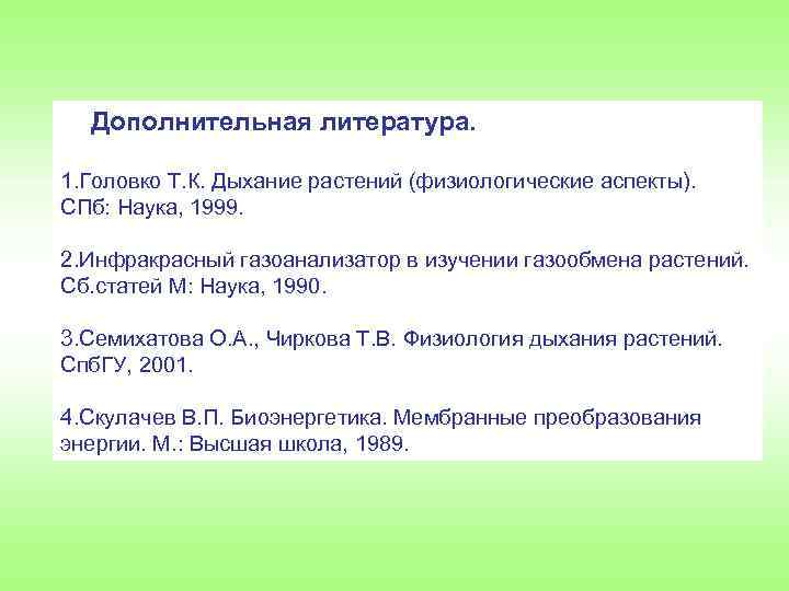 Дополнительная литература. 1. Головко Т. К. Дыхание растений (физиологические аспекты). СПб: Наука, 1999. 2.