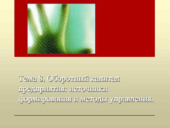 Тема 8. Оборотный капитал предприятия: источники формирования и методы управления. 