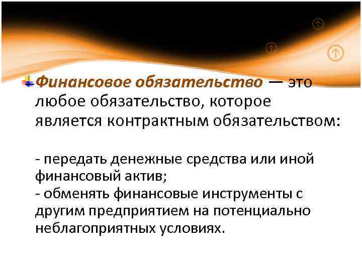 Финансовое обязательство — это любое обязательство, которое является контрактным обязательством: - передать денежные средства