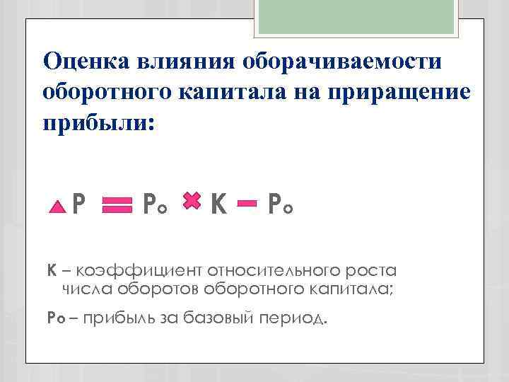 Оценка влияния оборачиваемости оборотного капитала на приращение прибыли: Р Ро К – коэффициент относительного