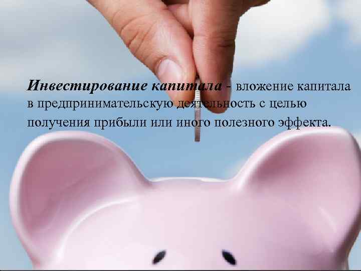 Инвестирование капитала - вложение капитала в предпринимательскую деятельность с целью получения прибыли иного полезного