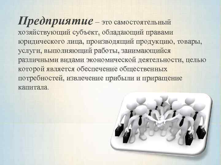 Предприятие — это самостоятельный хозяйствующий субъект, обладающий правами юридического лица, производящий продукцию, товары, услуги,