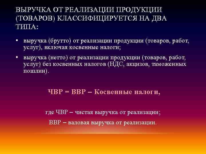 ВЫРУЧКА ОТ РЕАЛИЗАЦИИ ПРОДУКЦИИ (ТОВАРОВ) КЛАССИФИЦИРУЕТСЯ НА ДВА ТИПА: • выручка (брутто) от реализации