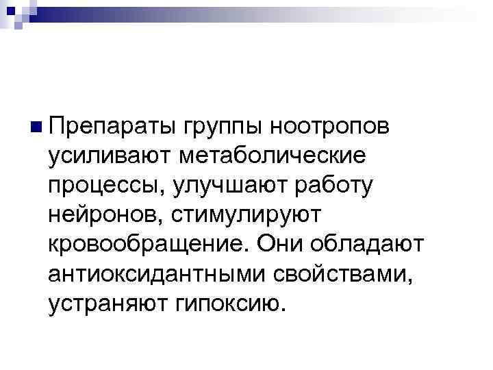 n Препараты группы ноотропов усиливают метаболические процессы, улучшают работу нейронов, стимулируют кровообращение. Они обладают